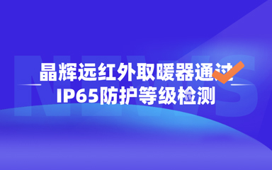 公告 | 晶辉远红外取暖器通过IP65防护等级检测